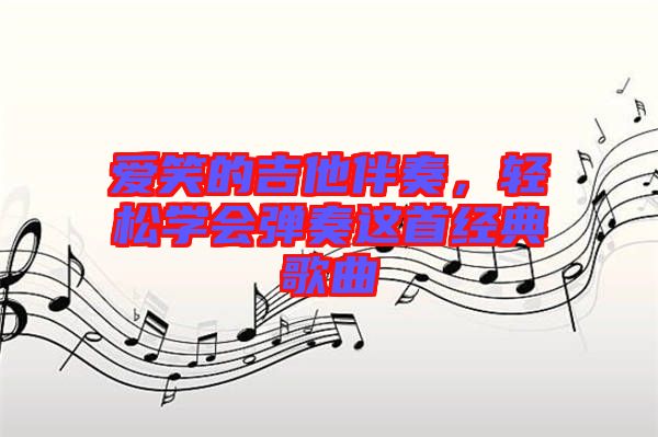 愛笑的吉他伴奏，輕松學(xué)會(huì)彈奏這首經(jīng)典歌曲