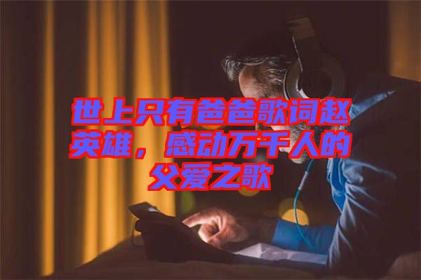 世上只有爸爸歌詞趙英雄，感動萬千人的父愛之歌