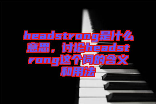 headstrong是什么意思，討論headstrong這個詞的含義和用法