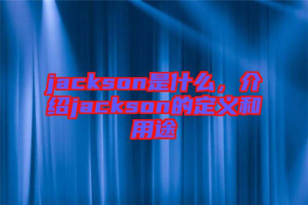 jackson是什么，介紹jackson的定義和用途