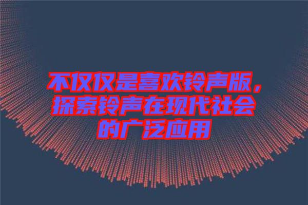 不僅僅是喜歡鈴聲版，探索鈴聲在現(xiàn)代社會的廣泛應(yīng)用