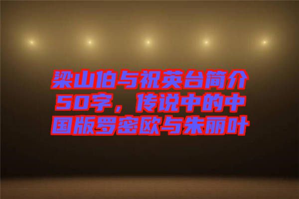 梁山伯與祝英臺簡介50字，傳說中的中國版羅密歐與朱麗葉