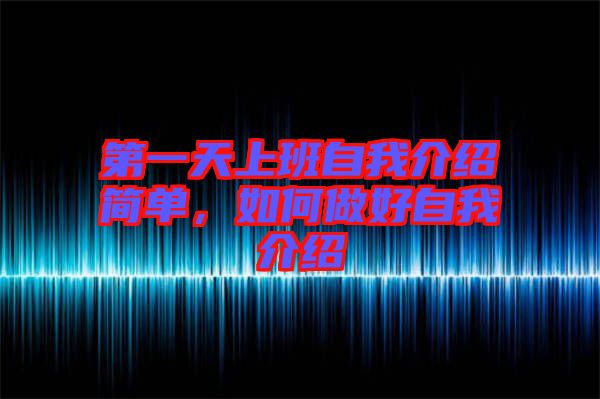 第一天上班自我介紹簡(jiǎn)單，如何做好自我介紹