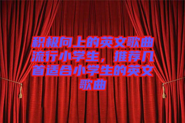 積極向上的英文歌曲流行小學(xué)生，推薦幾首適合小學(xué)生的英文歌曲