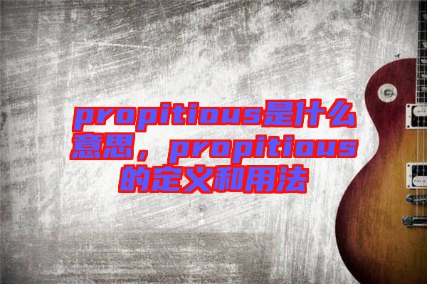 propitious是什么意思，propitious的定義和用法