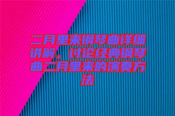 二月里來(lái)鋼琴曲詳細(xì)講解，討論經(jīng)典鋼琴曲二月里來(lái)的演奏方法