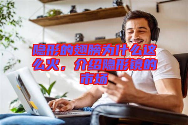 隱形的翅膀?yàn)槭裁催@么火，介紹隱形鏡的市場(chǎng)