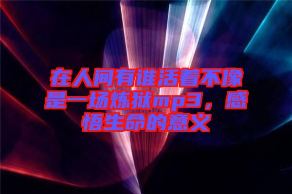 在人間有誰活著不像是一場(chǎng)煉獄mp3，感悟生命的意義