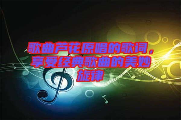 歌曲蘆花原唱的歌詞，享受經(jīng)典歌曲的美妙旋律