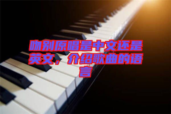 吻別原唱是中文還是英文，介紹歌曲的語(yǔ)言