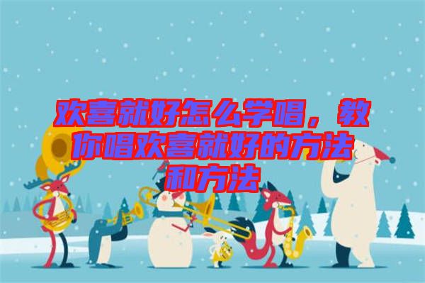 歡喜就好怎么學(xué)唱，教你唱?dú)g喜就好的方法和方法