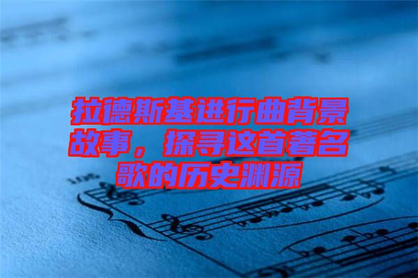 拉德斯基進(jìn)行曲背景故事，探尋這首著名歌的歷史淵源