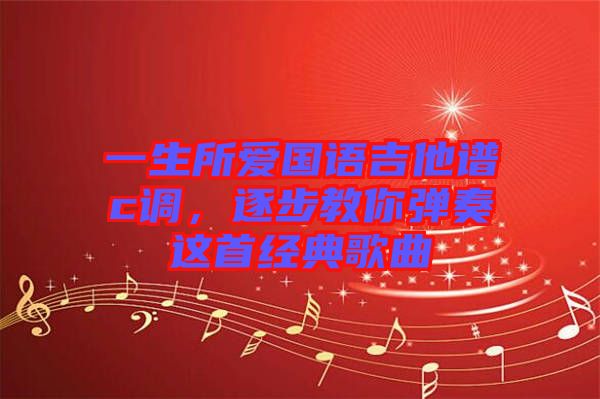 一生所愛國語吉他譜c調(diào)，逐步教你彈奏這首經(jīng)典歌曲