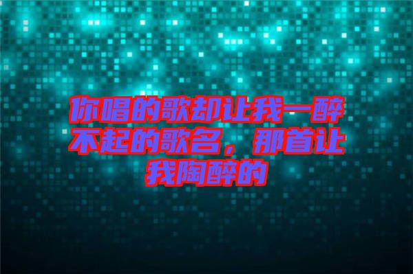 你唱的歌卻讓我一醉不起的歌名，那首讓我陶醉的