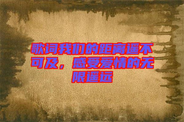 歌詞我們的距離遙不可及，感受愛情的無限遙遠(yuǎn)