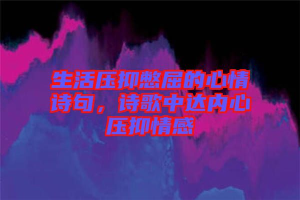 生活壓抑憋屈的心情詩句，詩歌中達(dá)內(nèi)心壓抑情感