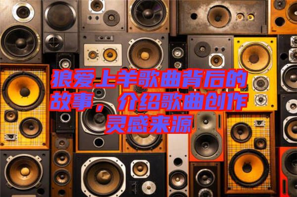 狼愛上羊歌曲背后的故事，介紹歌曲創(chuàng)作靈感來源