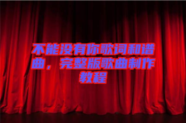 不能沒有你歌詞和譜曲，完整版歌曲制作教程