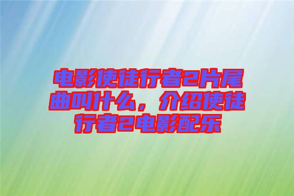 電影使徒行者2片尾曲叫什么，介紹使徒行者2電影配樂(lè)