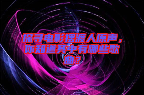 探尋電影擺渡人原聲，你知道其中有哪些歌曲？