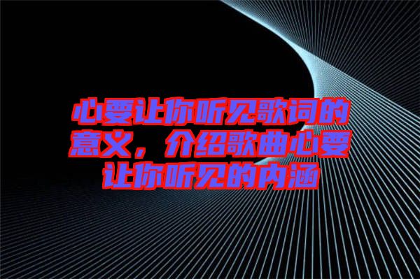 心要讓你聽見歌詞的意義，介紹歌曲心要讓你聽見的內(nèi)涵