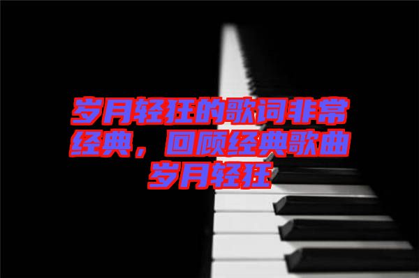 歲月輕狂的歌詞非常經(jīng)典，回顧經(jīng)典歌曲歲月輕狂