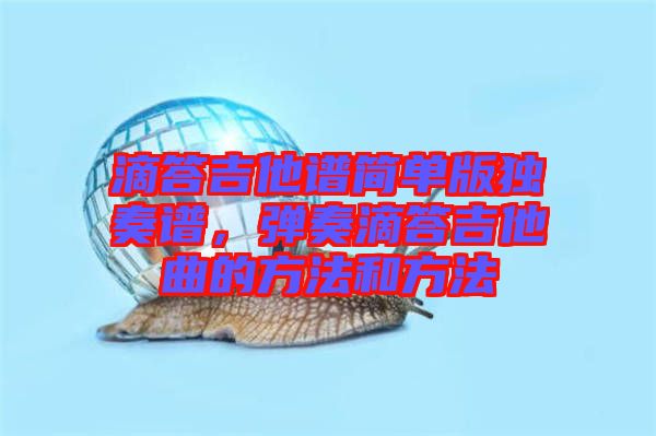 滴答吉他譜簡(jiǎn)單版獨(dú)奏譜，彈奏滴答吉他曲的方法和方法