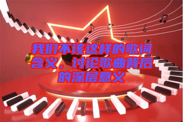 我們不該這樣的歌詞含義，討論歌曲背后的深層意義