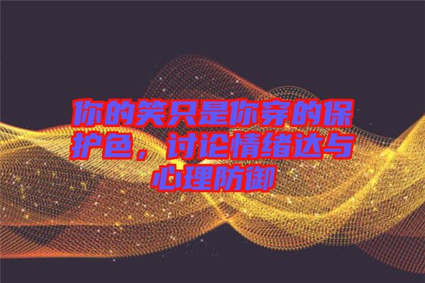 你的笑只是你穿的保護(hù)色，討論情緒達(dá)與心理防御