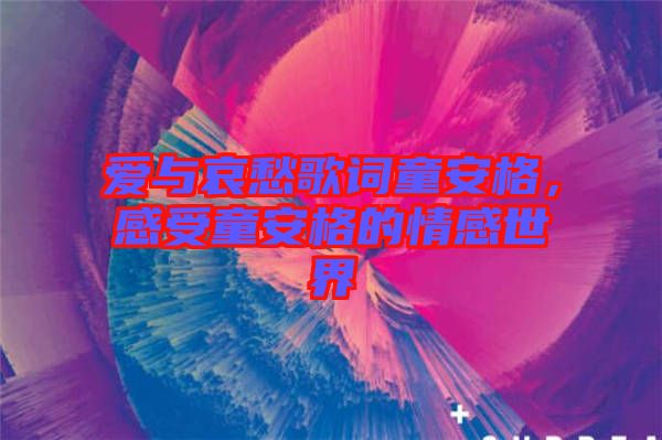 愛(ài)與哀愁歌詞童安格，感受童安格的情感世界