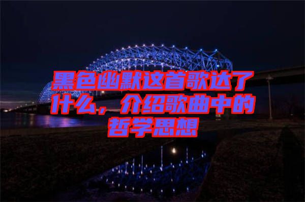 黑色幽默這首歌達了什么，介紹歌曲中的哲學思想