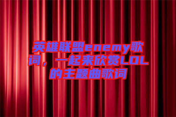 英雄聯(lián)盟enemy歌詞，一起來欣賞LOL的主題曲歌詞