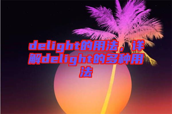 delight的用法，詳解delight的多種用法