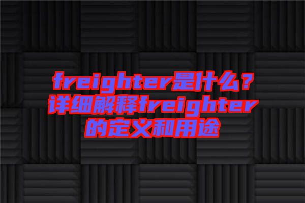 freighter是什么？詳細(xì)解釋freighter的定義和用途