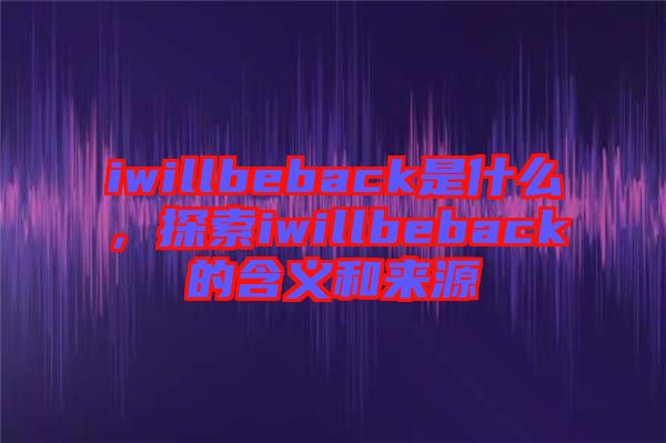 iwillbeback是什么，探索iwillbeback的含義和來源