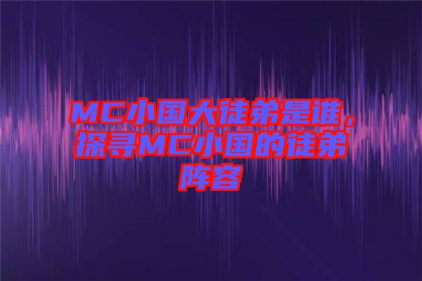 MC小國大徒弟是誰，探尋MC小國的徒弟陣容