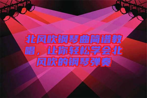 北風(fēng)吹鋼琴曲簡譜教唱，讓你輕松學(xué)會(huì)北風(fēng)吹的鋼琴彈奏