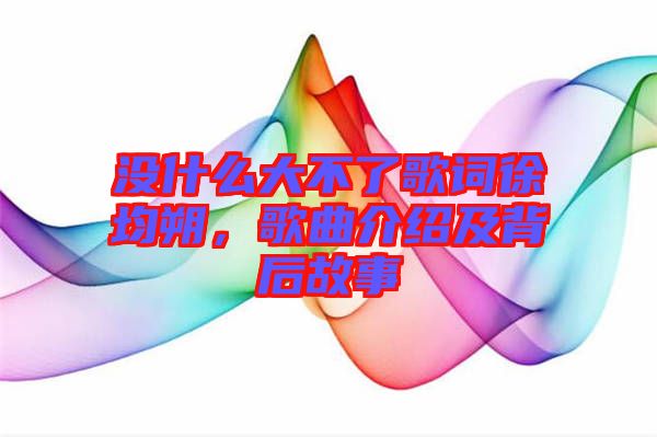 沒什么大不了歌詞徐均朔，歌曲介紹及背后故事