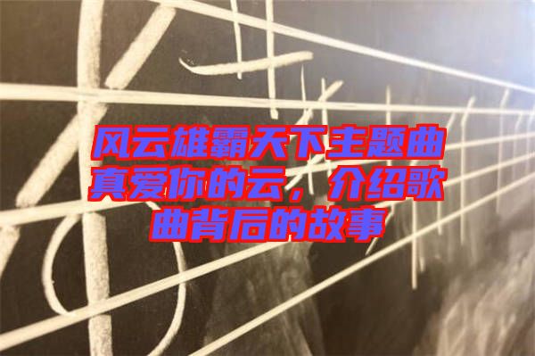 風(fēng)云雄霸天下主題曲真愛你的云，介紹歌曲背后的故事