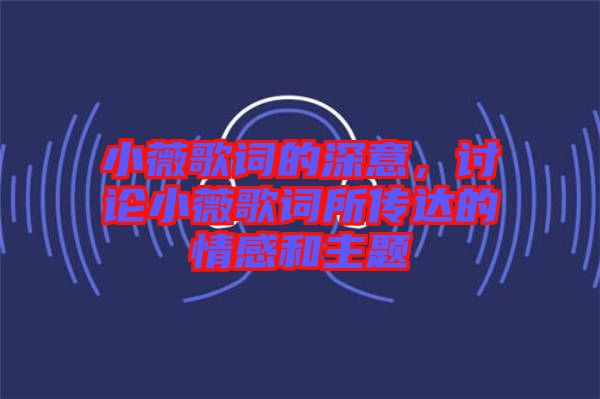 小薇歌詞的深意，討論小薇歌詞所傳達(dá)的情感和主題