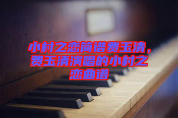 小村之戀簡(jiǎn)譜費(fèi)玉清，費(fèi)玉清演唱的小村之戀曲譜