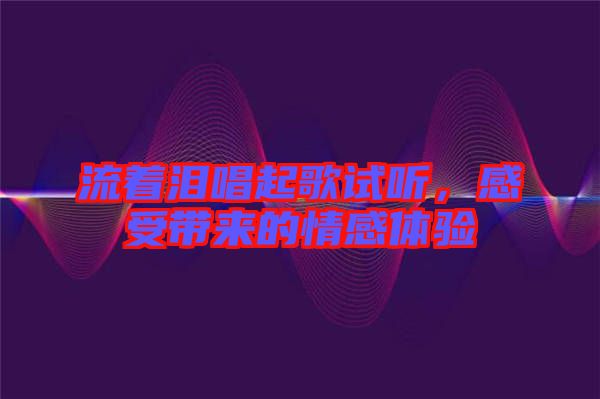 流著淚唱起歌試聽，感受帶來的情感體驗(yàn)