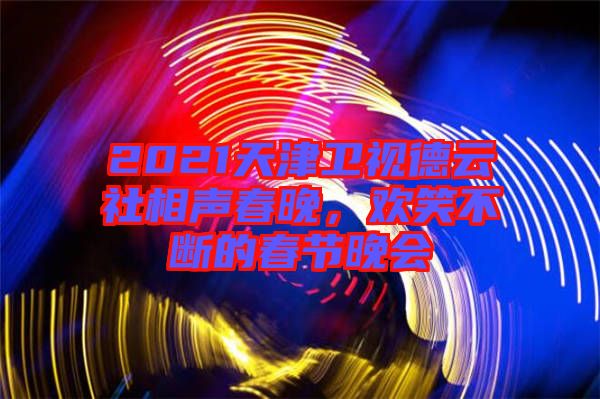 2021天津衛(wèi)視德云社相聲春晚，歡笑不斷的春節(jié)晚會(huì)