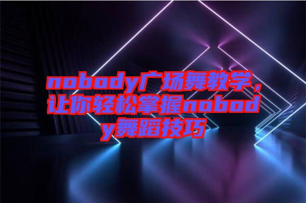 nobody廣場(chǎng)舞教學(xué)，讓你輕松掌握nobody舞蹈技巧