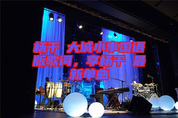 楊千嬅大城小事國語版歌詞，享楊千嬅最新單曲