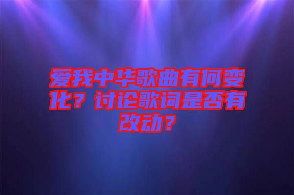 愛我中華歌曲有何變化？討論歌詞是否有改動？