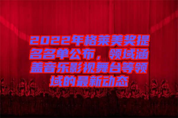 2022年格萊美獎提名名單公布，領域涵蓋音樂影視舞臺等領域的最新動態(tài)