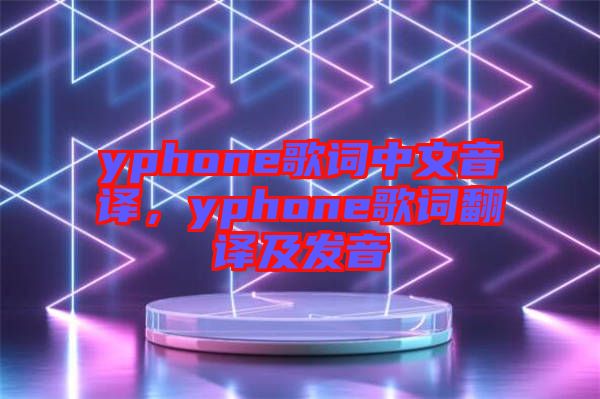 yphone歌詞中文音譯，yphone歌詞翻譯及發(fā)音