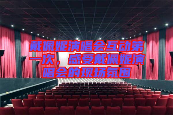 戴佩妮演唱會互動第一次，感受戴佩妮演唱會的現(xiàn)場氛圍