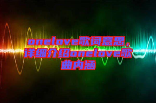 onelove歌詞意思，詳細(xì)介紹onelove歌曲內(nèi)涵